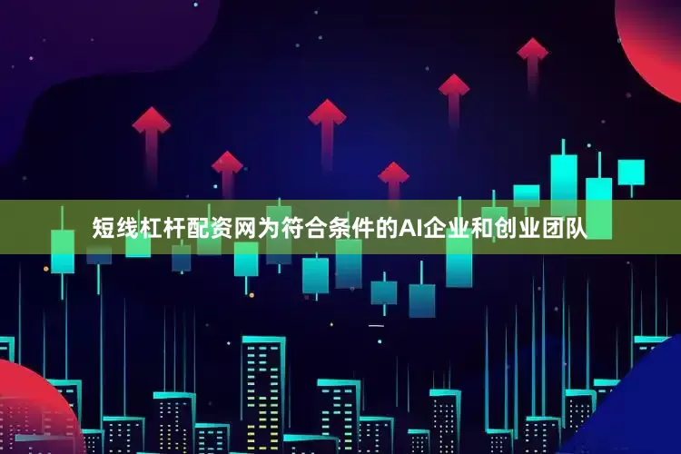 短线杠杆配资网为符合条件的AI企业和创业团队