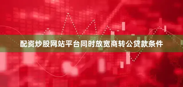 配资炒股网站平台同时放宽商转公贷款条件