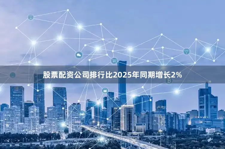 股票配资公司排行比2025年同期增长2%