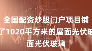 全国配资炒股门户项目铺设了1020平方米的屋面光伏玻璃